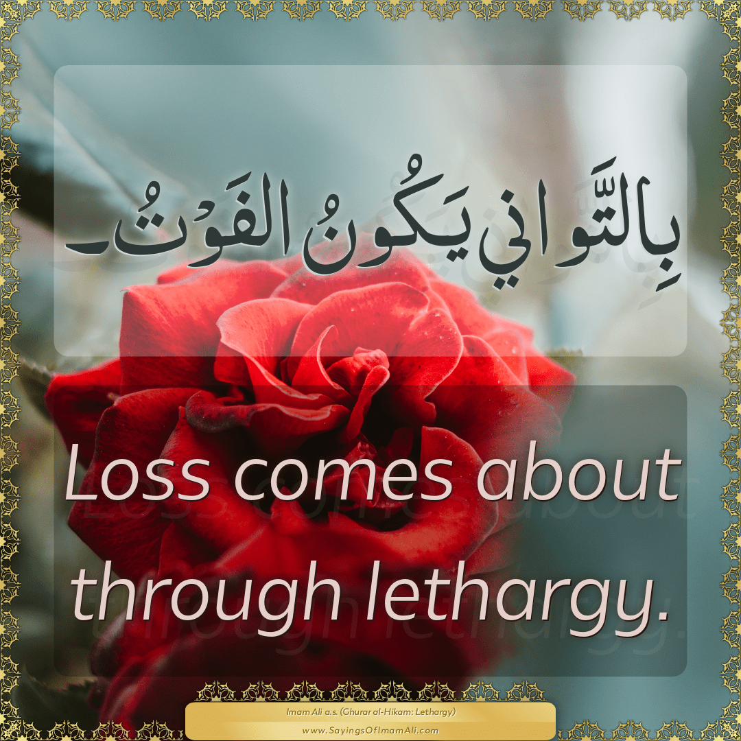 Loss comes about through lethargy.